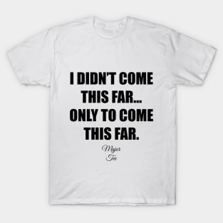 I Didnt Come This Far... T-Shirt